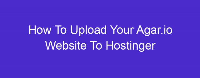 How To Upload Your Agar.io Website To Hostinger Using FileZilla – Tutorial