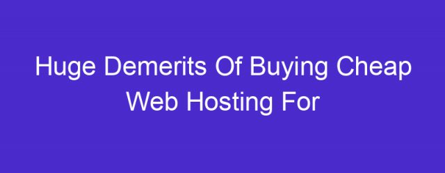 Huge Demerits Of Buying Cheap Web Hosting For Your Website or Blog!