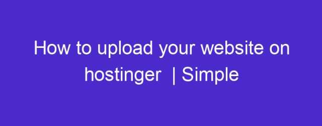 How to upload your website on hostinger  | Simple and easy steps | Free Hosting
