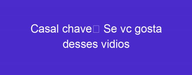 Casal chave❤ Se vc gosta desses vidios pessoal vai se escrevendo aí por fabor