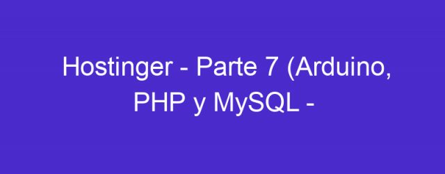 Hostinger – Parte 7 (Arduino, PHP y MySQL – Petición HTTP POST)